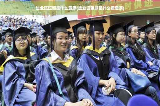 毕业证延期是什么意思(毕业证延期是什么意思啊)