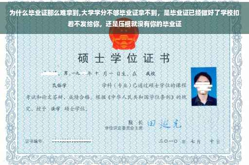 为什么毕业证那么难拿到,大学学分不够毕业证拿不到，是毕业证已经做好了学校扣着不发给你，还是压根就没有你的毕业证