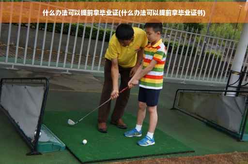 什么办法可以提前拿毕业证(什么办法可以提前拿毕业证书)