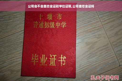 公司会不会查毕业证和学位证啊,公司查毕业证吗