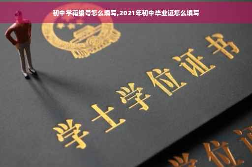 初中学籍编号怎么填写,2021年初中毕业证怎么填写