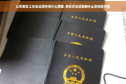 公司要员工毕业证原件是什么意国-拿到毕业证需要什么资料和手续