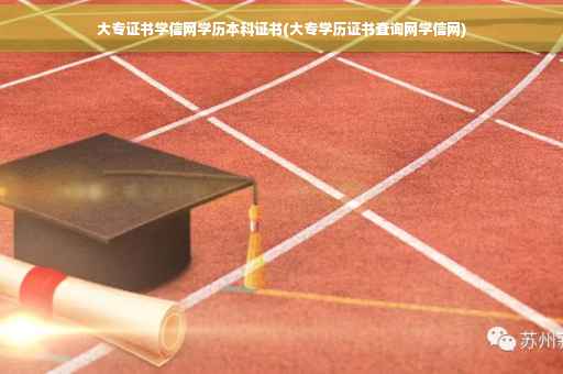 大专证书学信网学历本科证书(大专学历证书查询网学信网) 大专证书学信网学历本科证书(大专学历证书查询网学信网)