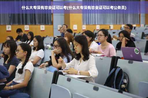 什么大专没有毕业证可以考(什么大专没有毕业证可以考公务员)