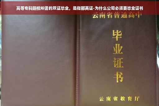 高等专科院校所谓的双证毕业，是指那两证-为什么公司必须要毕业证书