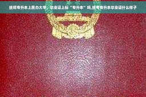 统招专升本上民办大学，毕业证上标“专升本”吗,统考专升本毕业证什么样子
