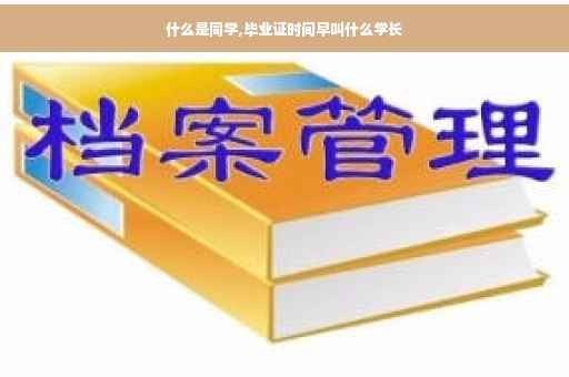 什么是同学,毕业证时间早叫什么学长