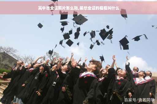 高中毕业证照片怎么贴,装毕业证的框框叫什么