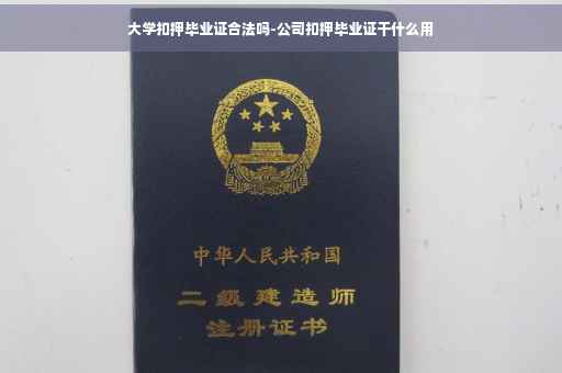 大学扣押毕业证合法吗-公司扣押毕业证干什么用