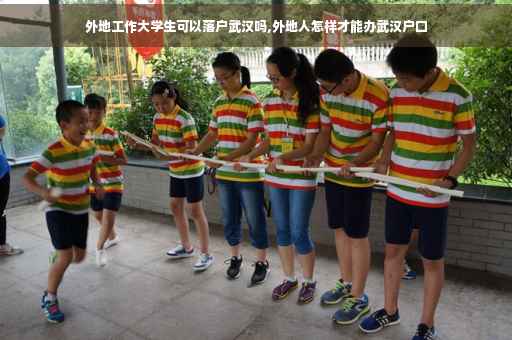 外地工作大学生可以落户武汉吗,外地人怎样才能办武汉户口