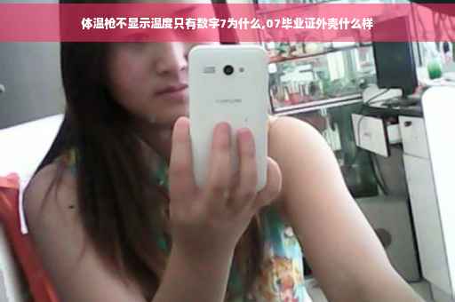 体温枪不显示温度只有数字7为什么,07毕业证外壳什么样