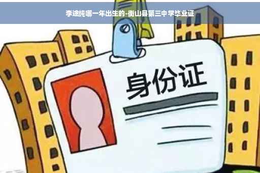 李途纯哪一年出生的-衡山县第三中学毕业证