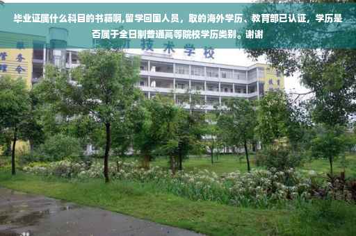 毕业证属什么科目的书籍啊,留学回国人员，取的海外学历、教育部已认证，学历是否属于全日制普通高等院校学历类别。谢谢