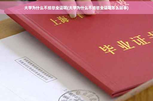 大学为什么不给毕业证呢(大学为什么不给毕业证呢怎么回事)