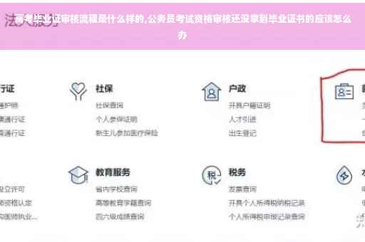 高考毕业证审核流程是什么样的,公务员考试资格审核还没拿到毕业证书的应该怎么办