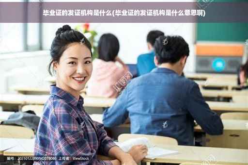 毕业证的发证机构是什么(毕业证的发证机构是什么意思啊)
