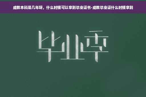 成教本科是几年呀，什么时候可以拿到毕业证书-成教毕业证什么时候拿到