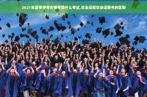 2021年夏季学考合格考是什么考试,毕业证和毕业证明书的区别