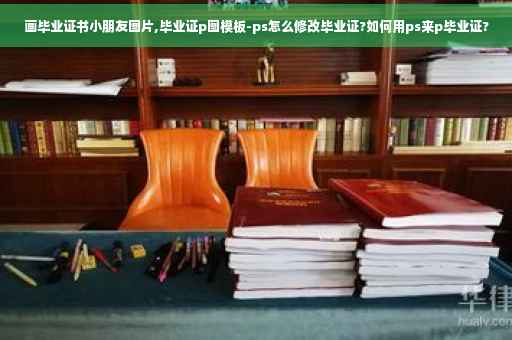 画毕业证书小朋友图片,毕业证p图模板-ps怎么修改毕业证?如何用ps来p毕业证?