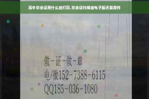 高中毕业证用什么纸打印,毕业证扫描成电子版还算原件