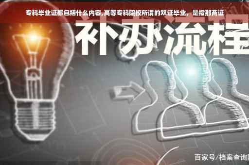 专科毕业证都包括什么内容,高等专科院校所谓的双证毕业，是指那两证