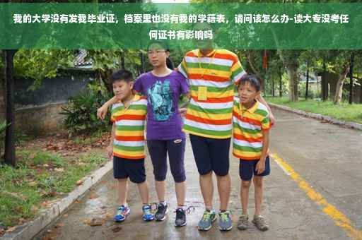 我的大学没有发我毕业证，档案里也没有我的学籍表，请问该怎么办-读大专没考任何证书有影响吗