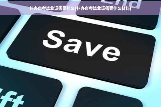 补办自考毕业证需要什么(补办自考毕业证需要什么材料)