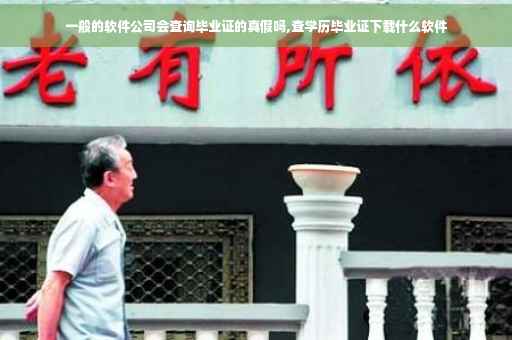 一般的软件公司会查询毕业证的真假吗,查学历毕业证下载什么软件