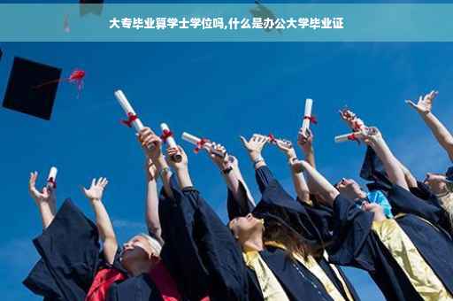 大专毕业算学士学位吗,什么是办公大学毕业证