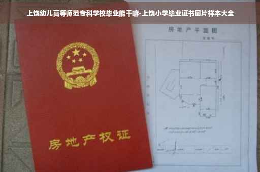 上饶幼儿高等师范专科学校毕业能干嘛-上饶小学毕业证书图片样本大全