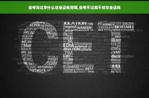 会考没过拿什么毕业证有用呢,会考不过真不给毕业证吗