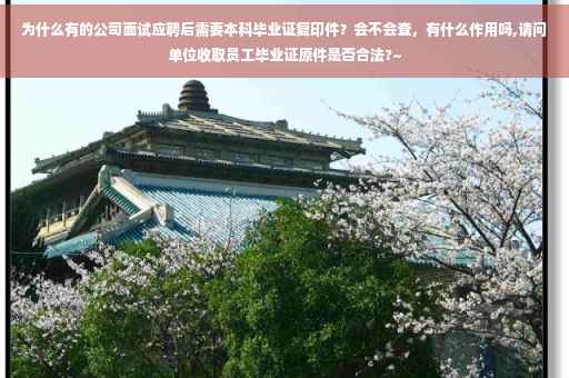 为什么有的公司面试应聘后需要本科毕业证复印件？会不会查，有什么作用吗,请问单位收取员工毕业证原件是否合法?~