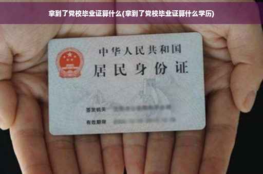 拿到了党校毕业证算什么(拿到了党校毕业证算什么学历)