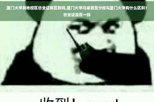 厦门大学异地校区毕业证有区别吗,厦门大学马来西亚分校与厦门大学有什么区别？毕业证是否一样