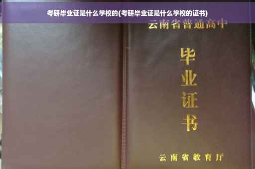 考研毕业证是什么学校的(考研毕业证是什么学校的证书)