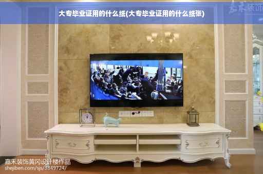 大专毕业证用的什么纸(大专毕业证用的什么纸张)