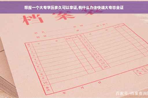 想报一个大专学历多久可以拿证,有什么办法快速大专毕业证