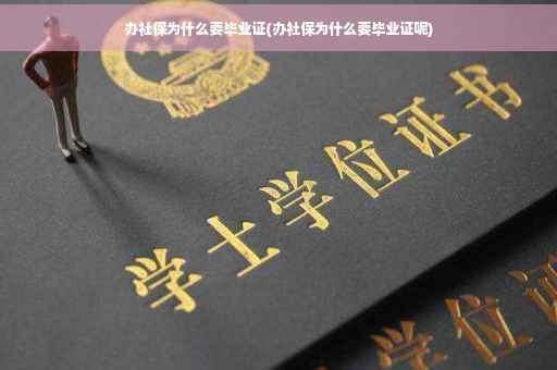 办社保为什么要毕业证(办社保为什么要毕业证呢)