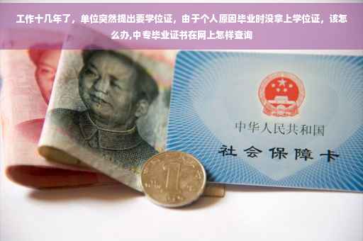 工作十几年了，单位突然提出要学位证，由于个人原因毕业时没拿上学位证，该怎么办,中专毕业证书在网上怎样查询