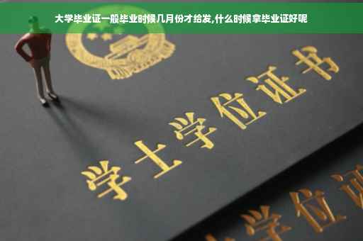 大学毕业证一般毕业时候几月份才给发,什么时候拿毕业证好呢