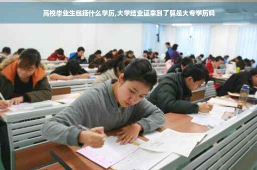 高校毕业生包括什么学历,大学结业证拿到了算是大专学历吗