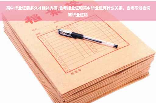 高中毕业证要多久才能补办啊,会考结业证和高中毕业证有什么关系，会考不过会没有毕业证吗