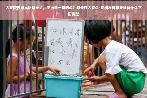 大专院校跟高职毕业了，学历是一样的么？都是在大专么-专科没有毕业证算什么学历类型