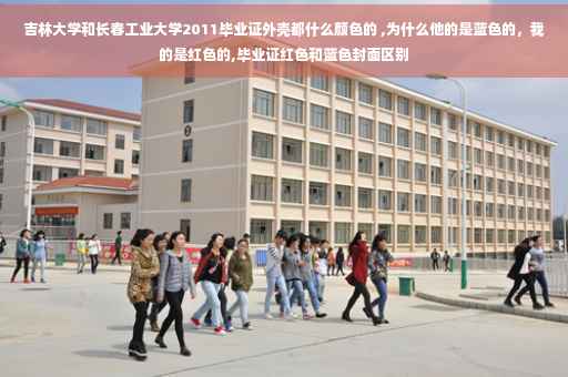 吉林大学和长春工业大学2011毕业证外壳都什么颜色的 ,为什么他的是蓝色的，我的是红色的,毕业证红色和蓝色封面区别