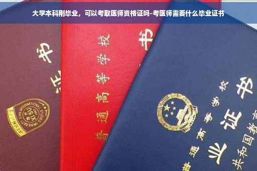 大学本科刚毕业，可以考取医师资格证吗-考医师需要什么毕业证书