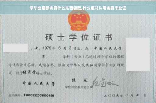 拿毕业证都需要什么东西领取,什么证书认定需要毕业证
