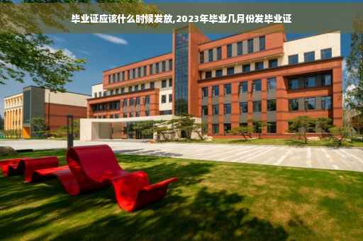 毕业证应该什么时候发放,2023年毕业几月份发毕业证