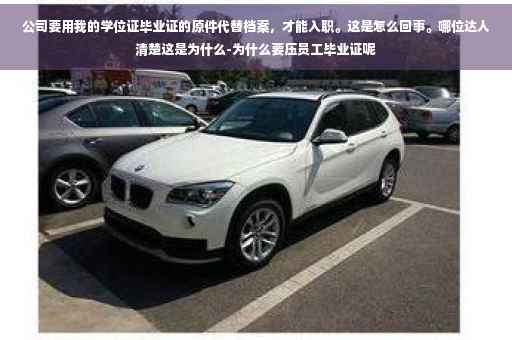 公司要用我的学位证毕业证的原件代替档案，才能入职。这是怎么回事。哪位达人清楚这是为什么-为什么要压员工毕业证呢