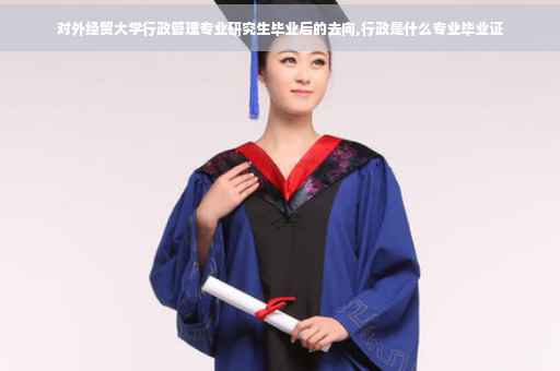 对外经贸大学行政管理专业研究生毕业后的去向,行政是什么专业毕业证