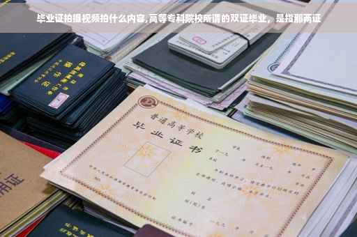 毕业证拍摄视频拍什么内容,高等专科院校所谓的双证毕业，是指那两证